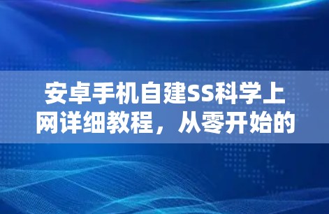 安卓手机自建SS科学上网详细教程，从零开始的完整指南