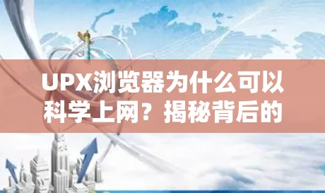 UPX浏览器为什么可以科学上网？揭秘背后的技术原理