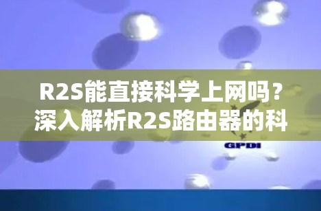R2S能直接科学上网吗？深入解析R2S路由器的科学上网功能