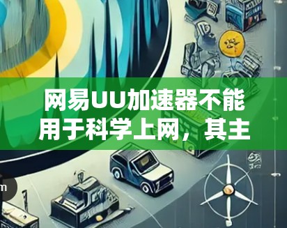 网易UU加速器不能用于科学上网，其主要功能是优化网络游戏延迟，不具备突破网络限制访问境外内容的能力。以下是关键点解析