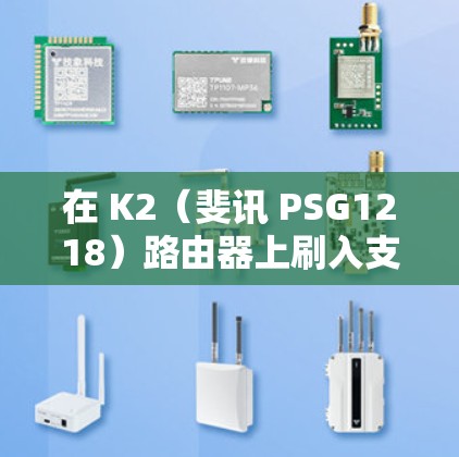 在 K2（斐讯 PSG1218）路由器上刷入支持科学上网的固件，通常推荐以下几种方案。选择时需注意硬件兼容性（K2 为 MT7620 芯片、16MB ROM/64MB RAM）避免刷错固件导致变砖