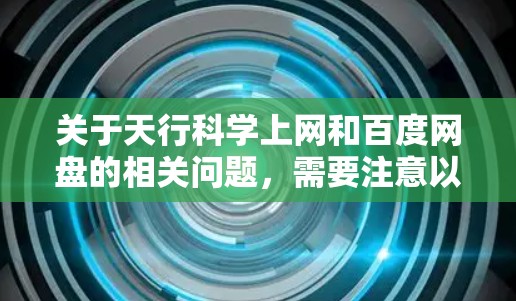 关于天行科学上网和百度网盘的相关问题，需要注意以下几点
